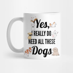 Yes, I Really Need All These Dogs, Funny Dog Humor Mug